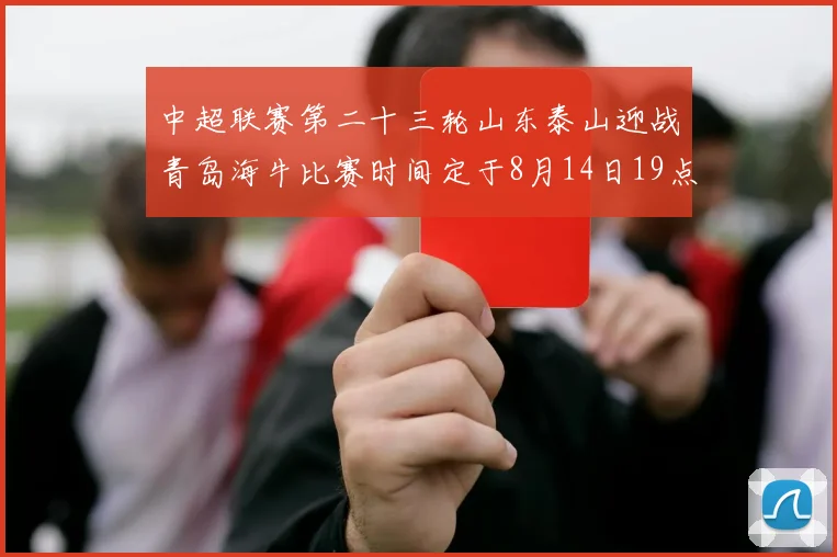 中超联赛第二十三轮山东泰山迎战青岛海牛比赛时间定于8月14日19点35分